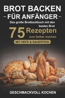 Brot Backen F?r Anf?nger: das Gro?e Brotbackbuch Mit Den 75 Besten Brot Rezepten Zum Selber Machen - Mit Hefe and Sauerteig - Einfach and Gesund (Inkl. Pizzateig, Low Carb Backen Kochbuch) 1727819365 Book Cover