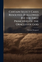 Certain Select Cases Resolved. [Followed By] the First Principles of the Oracles of God 1141782529 Book Cover