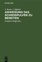 Anweisung Das Schie�pulver Zu Bereiten: Enthaltend Die Gewinnung Und Das Raffiniren Des Salpeters, Die Bereitung Der Kohle, Reinigungs Des Schweffels, Bereitung Des Schie�pulvers Nach Den Bew�hrtesten 3111102343 Book Cover