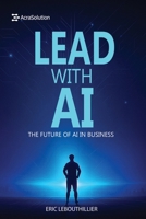 Lead with AI: The Future of AI in Business: How to Inspire Teams, Drive Innovation, and Thrive in the Digital Era (AI for Small Businesses) 1997754207 Book Cover