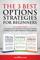 The 3 Best Options Strategies For Beginners: The Ultimate Guide To Making Extra Income On The Side By Trading Covered Calls, Credit Spreads & Iron Condors B091DP1TNB Book Cover