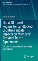 The WTO Transit Regime for Landlocked Countries and its Impacts on Members’ Regional Transit Agreements: The Case of Afghanistan’s Transit Trade with ... Yearbook of International Economic Law, 17) 3030734633 Book Cover