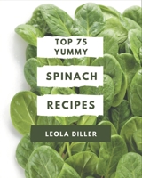 Top 75 Yummy Spinach Recipes: The Best Yummy Spinach Cookbook that Delights Your Taste Buds B08JJMPXJP Book Cover