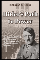Hitler’s Path to Power The Rise and Fall of Nazi Germany A Deep Dive Into History’s Darkest Regime B0FB46LSF8 Book Cover
