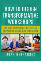 How to Design Transformative Workshops: Helping Participants to Develop Knowledge, Skills, and Confidence B086Y5JKXG Book Cover