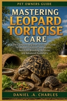Mastering Leopard Tortoise Care: The Complete Beginner-to-Expert Guide to Leopard Tortoise Care, Health, Nutrition, Breeding, Behavior, and Advanced Husbandry B0HHRJYKPT Book Cover