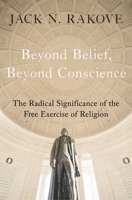 Beyond Belief, Beyond Conscience: The Radical Significance of the Free Exercise of Religion 0195305817 Book Cover