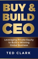 Buy & Build CEO: Leveraging Private Equity to Build a Winning Global Business 1958893005 Book Cover