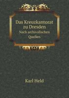 Das Kreuzkantorat zu Dresden Nach archivalischen Quellen 1145473830 Book Cover
