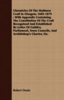 Chronicles Of The Maltmen Craft In Glasgow, 1605-1879: With Appendix Containing The Constitution Of The Craft Recognised And Established By Letter Of Guildry, ... Councils, And Archbishop's Charter, E 1409794946 Book Cover