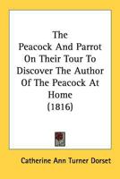 The Peacock And Parrot On Their Tour To Discover The Author Of The Peacock At Home (1816) 0548683441 Book Cover