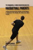 The Fundamental 15 Minute Meditation Guide for Racquetball Parents: Teaching Your Kids Meditation to Enhance Their Performance by Controlling Their Emotions and Staying Calm Under Pressure 1533156042 Book Cover