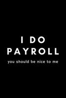 I Do Payroll You Should Be Nice To Me: Funny Payroll Notebook Gift Idea For Clerk, Manager, Administrator, Supervisor - 120 Pages (6 x 9) Hilarious Gag Present 1676407863 Book Cover