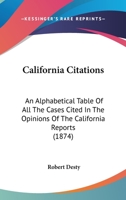 California Citations: An Alphabetical Table of All the Cases Cited in the Opinions of the California Reports, and of the California Cases Cited in the ... Are Cited, Approved, Affirmed, Criticised, Do 1436796040 Book Cover