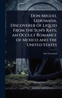 Don Miguel Lehumada, Discoverer of Liquid From the Sun's Rays; an Occult Romance of Mexico and the United States 1024100294 Book Cover
