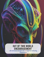 Out of This World Encouragement: 50 Intricate Designs for a Colorful Coloring Experience B0C5G9L1R5 Book Cover