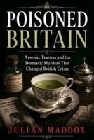 Poisoned Britain: Arsenic, Teacups and the Domestic Murders That Changed British Crime B0GZGTL6MD Book Cover
