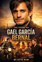 The Story Of GAEL GARCÍA BERNAL: The Life And Legacy Of An Icon B0GV8X9ZDM Book Cover