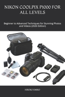 NIKON COOLPIX P1000 FOR ALL LEVELS: Beginner to Advanced Techniques for Stunning Photos and Videos (2026 Edition) B0GZW31QHX Book Cover
