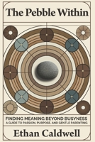 The Pebble Within: Finding Meaning Beyond Busyness: A Guide to Passion, Purpose, and Gentle Parenting B0F29Z1595 Book Cover