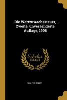 Die Wertzuwachssteuer, Zweite, Unveraenderte Auflage, 1908 0341598232 Book Cover