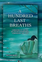 Hundred Last Breaths : Caretaking at the End of Life with Acceptance, Compassion and Love 1938842790 Book Cover