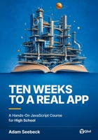 Ten Weeks to a Real App: A Hands-On JavaScript Course for High School B0HDVF7XX5 Book Cover