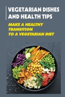 Vegetarian Dishes And Health Tips: Make A Healthy Transition To A Vegetarian Diet: Vegan Cooking null Book Cover