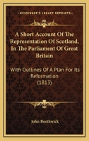 A Short Account Of The Representation Of Scotland, In The Parliament Of Great Britain: With Outlines Of A Plan For Its Reformation 117999762X Book Cover