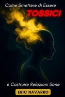 Come Smettere di Essere Tossici e Costruire Relazioni Sane: Autoconsapevolezza, Intelligenza Emotiva e strumenti per rompere la manipolazione, sanare ... e creare legami duraturi (Italian Edition) B0GG71JSZ3 Book Cover