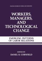 Workers, Managers and Technological Change:: Emerging Patterns of Labor Relations (Springer Studies in Work and Industry) 146129018X Book Cover