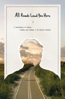 All Roads Lead You Here: A Collection of Poems, Words, and Essays B0FNTBLWYB Book Cover