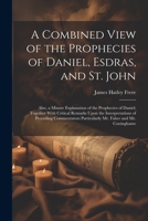 A Combined View of the Prophecies of Daniel, Esdras, and St. John: Also, a Minute Explanation of the Prophecies of Daniel; Together With Critical ... Particularly Mr. Faber and Mr. Cuninghame 1021498971 Book Cover