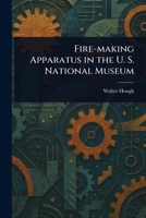 Fire-making Apparatus in the U. S. National Museum 1023357461 Book Cover