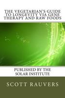 The Vegetarian's Guide to Longevity via Gene Therapy and Raw Foods: Published by the Solar Institute 1533275890 Book Cover