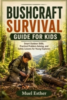 BUSHCRAFT SURVIVAL GUIDE FOR KIDS: Smart Outdoor Skills, Practical Problem-Solving, and Safety Lessons for Young Explorers B0HF8H9W3Q Book Cover