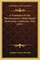 A Translation Of The Pharmacopoeia Collegii Regalis Medicorum Londinensis, 1836 1165258226 Book Cover