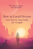 How to Lucid Dream: Your step- by- step guide for tonight B0CJLL13KL Book Cover