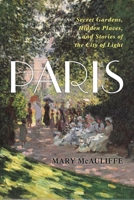 Paris: Secret Gardens, Hidden Places, and Stories of the City of Light 1538173336 Book Cover