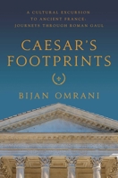 Caesar's Footprints: A Cultural Excursion to Ancient France: Journeys Through Roman Gaul 1681775662 Book Cover