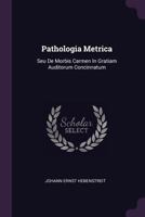 Pathologia Metrica: Seu de Morbis Carmen in Gratiam Auditorum Concinnatum 1378398440 Book Cover