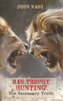 Ban Trophy Hunting: The Necessary Truth B0FSVPHY8Z Book Cover