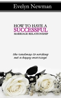 How to Have a Successful Marriage Relationship: The Roadmap to Working Out a Happy Marriage B089TZTLJM Book Cover