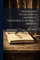Desengaño Charitativo, Canonico, Theologico, Moral, Y Mistico: Ofrecido A Todas Las Personas, Que Gozan De Rentas Eclesiasticas, De Cualquier ... Sì Cargo De Almas ...... 124756147X Book Cover