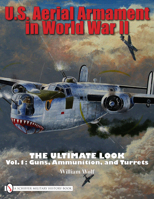 U.S. Aerial Armament in World War II The Ultimate Look: Vol.1: Guns, Ammunition, and Turrets 076433235X Book Cover