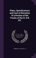 Plans, Specifications and Cost of Elevation of a Portion of the Tracks of the H. & N. Ry. 1355477115 Book Cover
