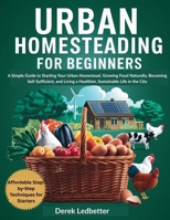 Urban Homesteading for Beginners: A Simple Guide to Starting Your Urban Homestead, Growing Food Naturally, Becoming Self-Sufficient, and Living a Healthier, Sustainable Life in the City B0F87M76KG Book Cover