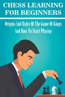 Chess Learning For Beginners: Origins And Rules Of The Game Of Kings And How To Start Playing: Chess Hacks For Beginners B08VCJ8KNN Book Cover