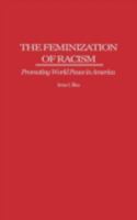 The Feminization of Racism: Promoting World Peace in America 0275963756 Book Cover