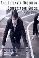 The Ultimate Business Competition Guide: Reverse Engineer the Competition and Make 'em Eat Your Dust! 1500674982 Book Cover